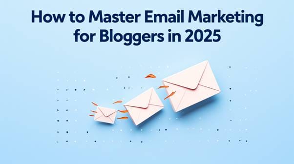 How to Crush Email Marketing for Bloggers in 2025