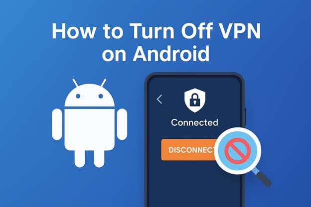How to Turn Off VPN on Android Without Causing App or Network Issues