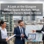 A Look at the Glasgow Office Space Market: What Business Owners Need to Know