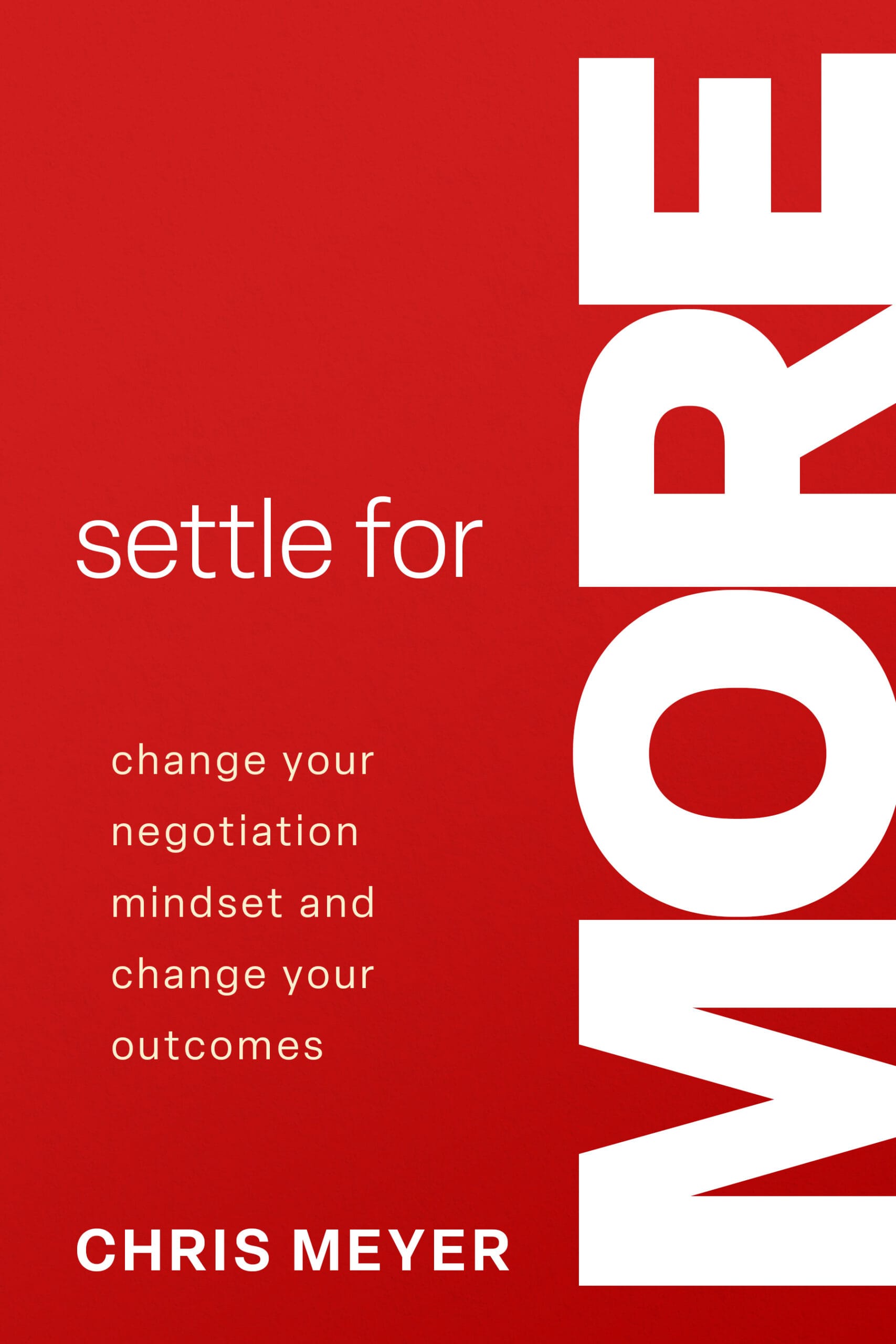 Settle for More: Change Your Negotiation Mindset and Change Your Outcomes