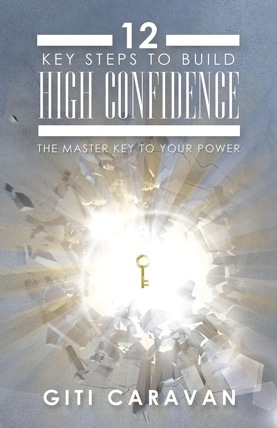 12 Key Steps to Build High Confidence The Master Key to Your Power