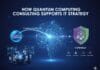 How Quantum Computing Consulting Supports IT Strategy How Quantum Computing Consulting Supports IT Strategy