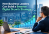 How Business Leaders Can Build a Smarter Digital Growth Strategy