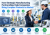 How Strategic Manufacturing Partnerships Help Companies Bring Complex Products to Market How Strategic Manufacturing Partnerships Help Companies Bring Complex Products to Market